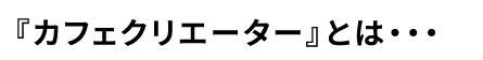 カフェクリエイターとは