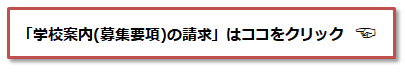 『学校案内（募集要項）の請求」はココをクリック